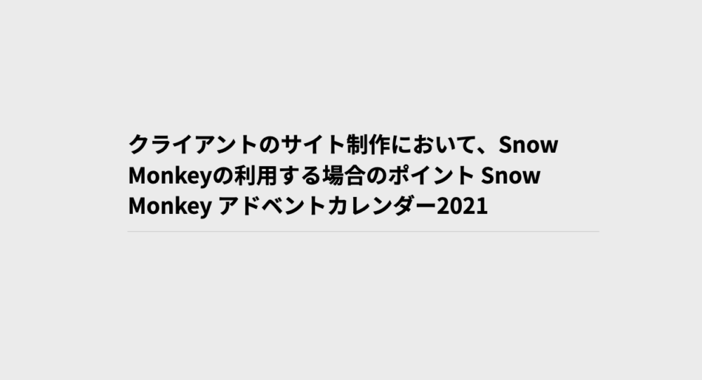 クライアントのサイト制作において、Snow Monkeyの利用する場合のポイント Snow Monkey アドベントカレンダー2021